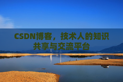 CSDN博客，技术人的知识共享与交流平台